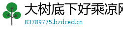 大树底下好乘凉网 大树底下好乘凉网
